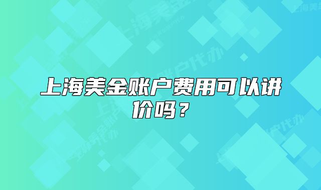 上海美金账户费用可以讲价吗？