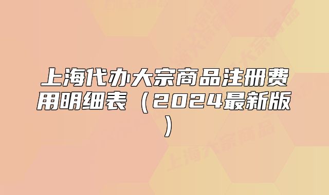 上海代办大宗商品注册费用明细表(2024最新版)