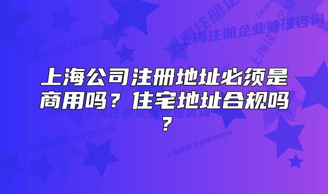 上海公司注册地址必须是商用吗?住宅地址合规吗?