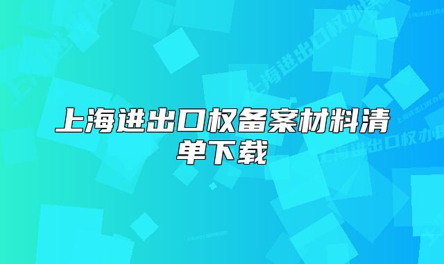 上海进出口权备案材料清单下载