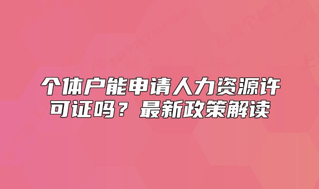 个体户能申请人力资源许可证吗?最新政策解读
