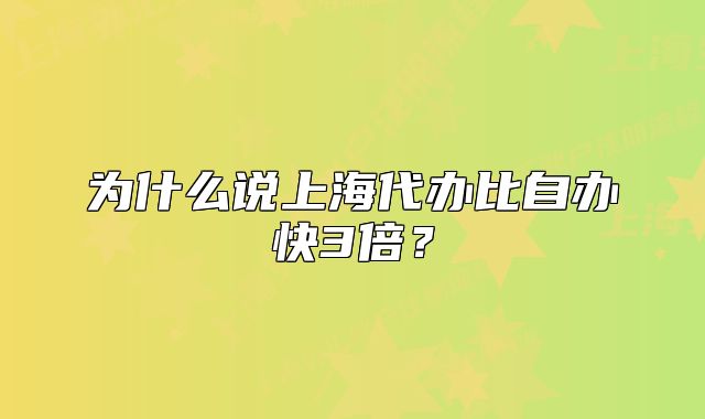 为什么说上海代办比自办快3倍？