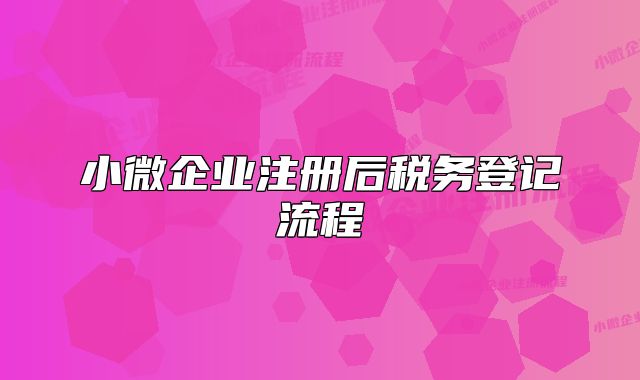 小微企业注册后税务登记流程