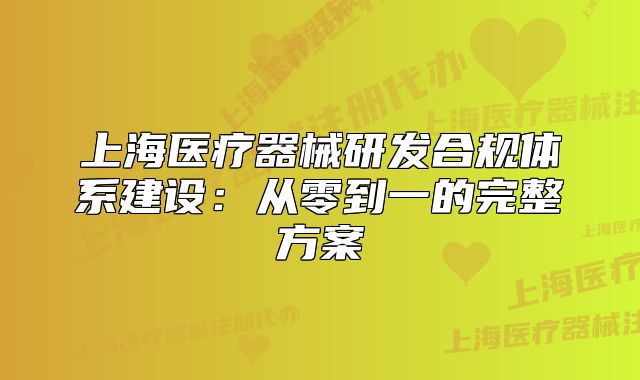 上海医疗器械研发合规体系建设:从零到一的完整方案