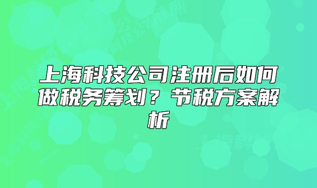 上海科技公司注册后如何做税务筹划？节税方案解析