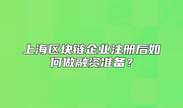 上海区块链企业注册后如何做融资准备？
