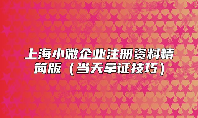 上海小微企业注册资料精简版（当天拿证技巧）
