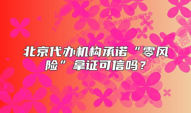 北京代办机构承诺“零风险”拿证可信吗?