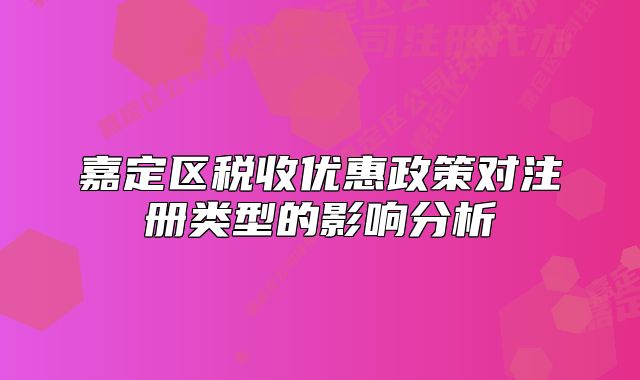 嘉定区税收优惠政策对注册类型的影响分析