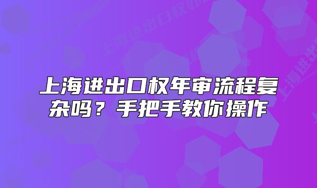上海进出口权年审流程复杂吗?手把手教你操作