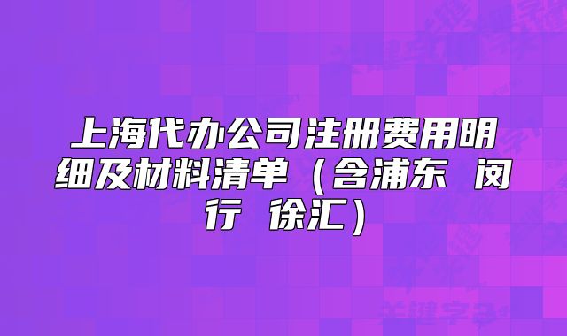 上海代办公司注册费用明细及材料清单(含浦东 闵行 徐汇)