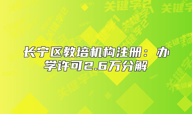 长宁区教培机构注册:办学许可2.6万分解