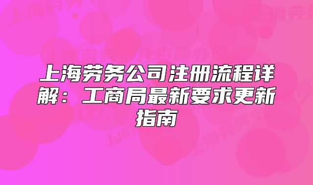 上海劳务公司注册流程详解:工商局最新要求更新指南