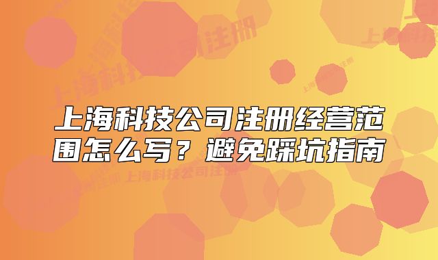 上海科技公司注册经营范围怎么写?避免踩坑指南