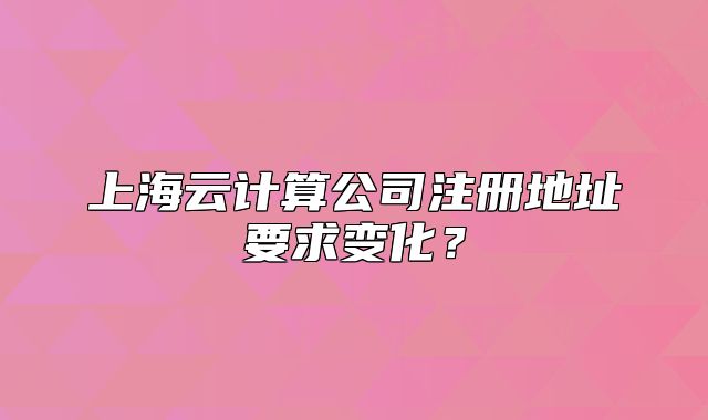 上海云计算公司注册地址要求变化?
