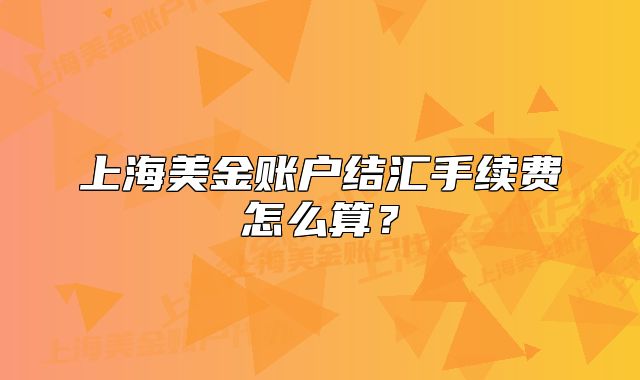 上海美金账户结汇手续费怎么算?