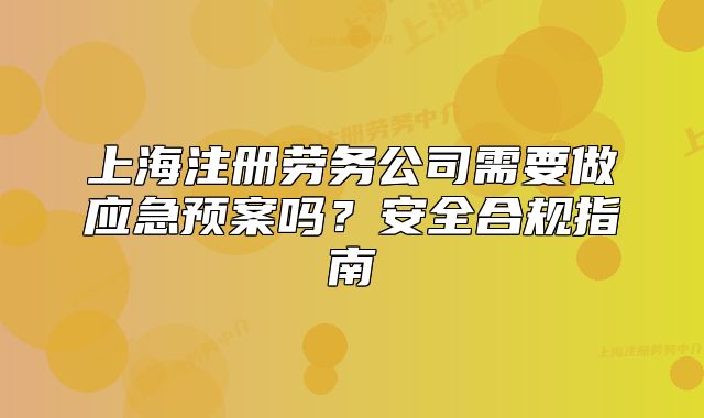 上海注册劳务公司需要做应急预案吗？安全合规指南