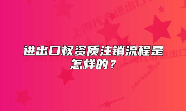 进出口权资质注销流程是怎样的？