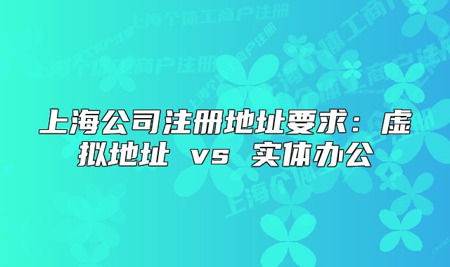 上海公司注册地址要求:虚拟地址 vs 实体办公
