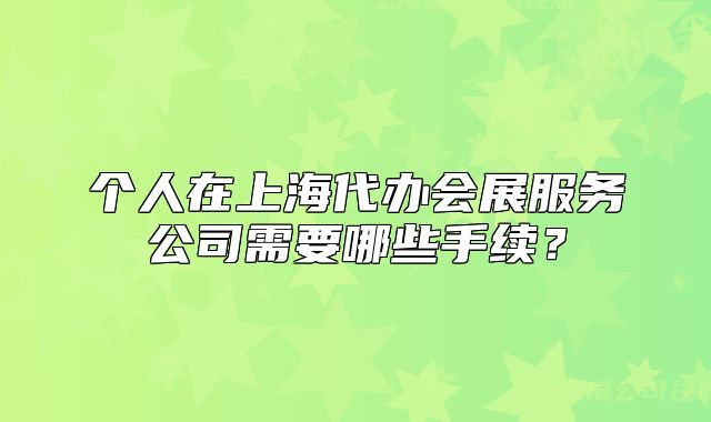 个人在上海代办会展服务公司需要哪些手续?