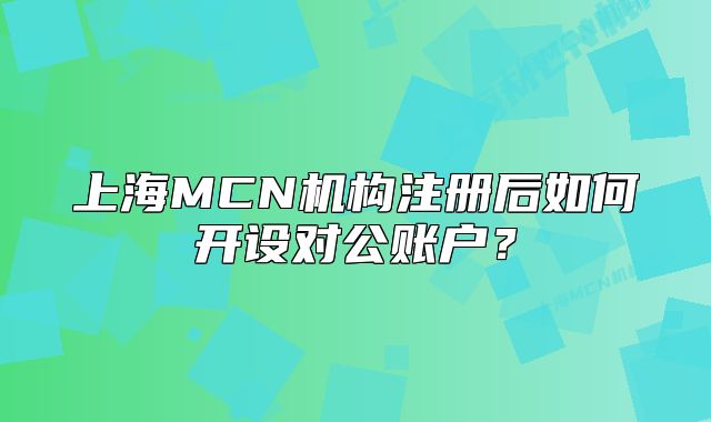 上海MCN机构注册后如何开设对公账户?