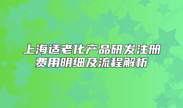 上海适老化产品研发注册费用明细及流程解析