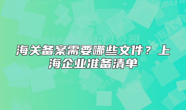 海关备案需要哪些文件?上海企业准备清单
