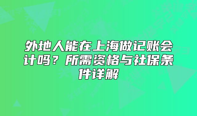 外地人能在上海做记账会计吗?所需资格与社保条件详解