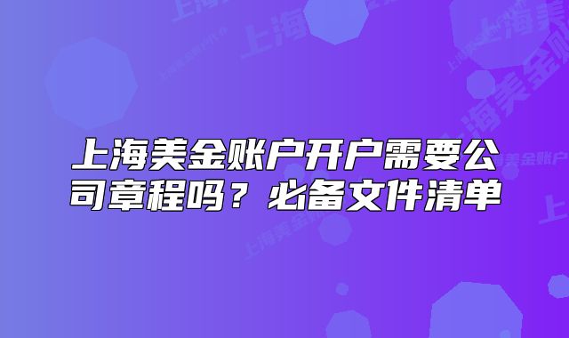 上海美金账户开户需要公司章程吗?必备文件清单