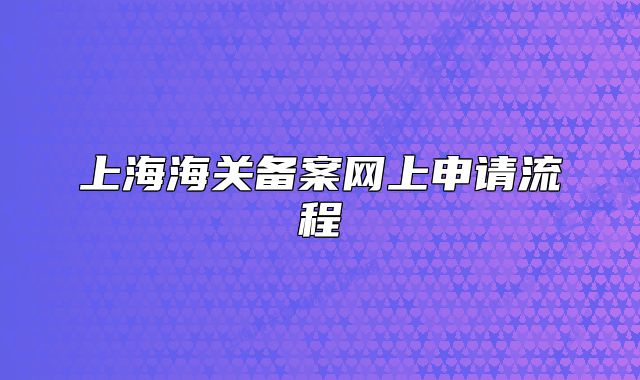 上海海关备案网上申请流程