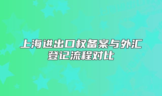 上海进出口权备案与外汇登记流程对比