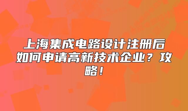 上海集成电路设计注册后如何申请高新技术企业?攻略!