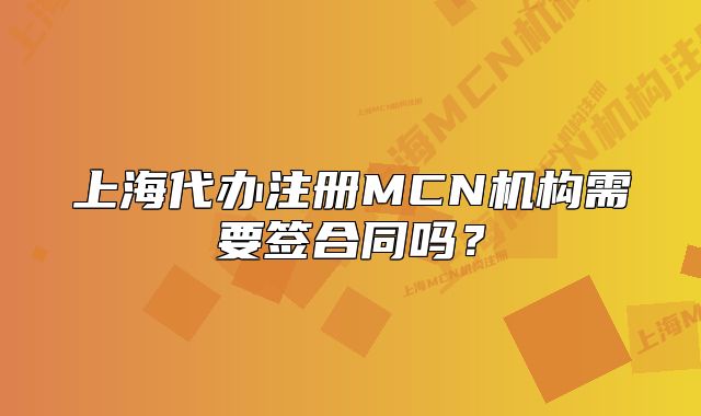 上海代办注册MCN机构需要签合同吗？
