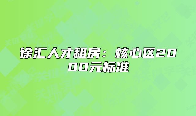 徐汇人才租房：核心区2000元标准