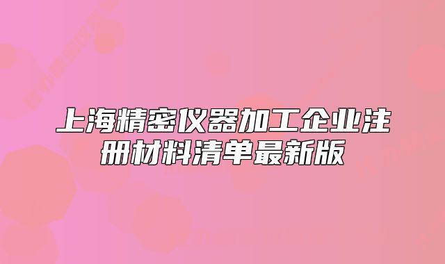 上海精密仪器加工企业注册材料清单最新版