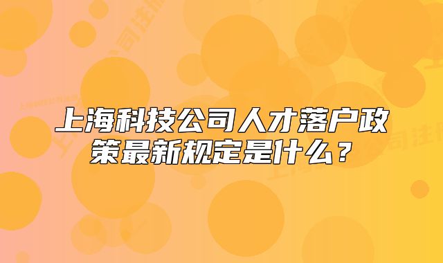 上海科技公司人才落户政策最新规定是什么?