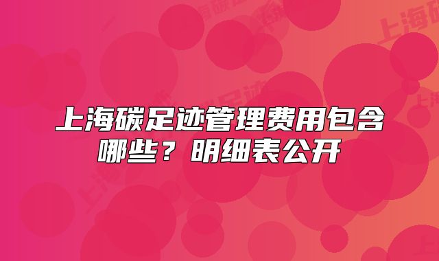 上海碳足迹管理费用包含哪些？明细表公开