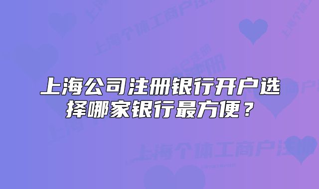 上海公司注册银行开户选择哪家银行最方便?