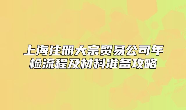 上海注册大宗贸易公司年检流程及材料准备攻略