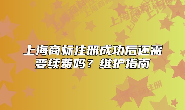 上海商标注册成功后还需要续费吗?维护指南