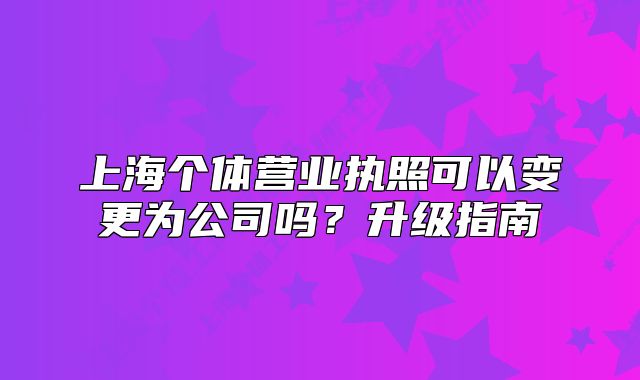 上海个体营业执照可以变更为公司吗?升级指南