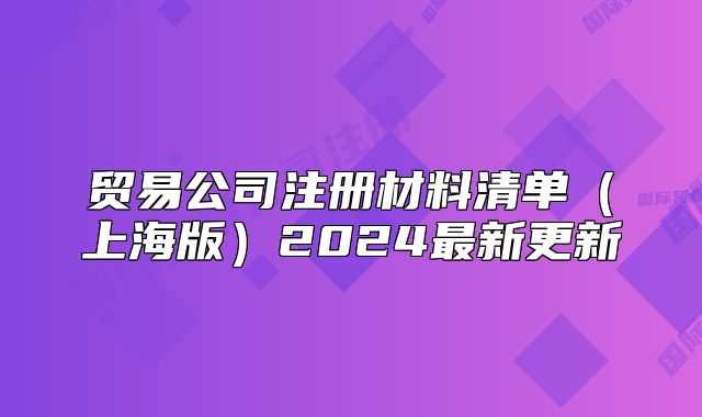 贸易公司注册材料清单（上海版）2024最新更新
