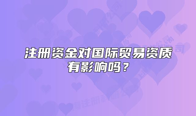注册资金对国际贸易资质有影响吗?