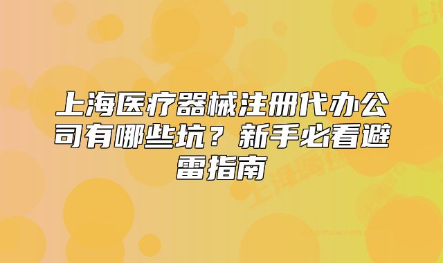 上海医疗器械注册代办公司有哪些坑?新手必看避雷指南