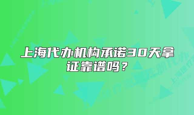 上海代办机构承诺30天拿证靠谱吗?