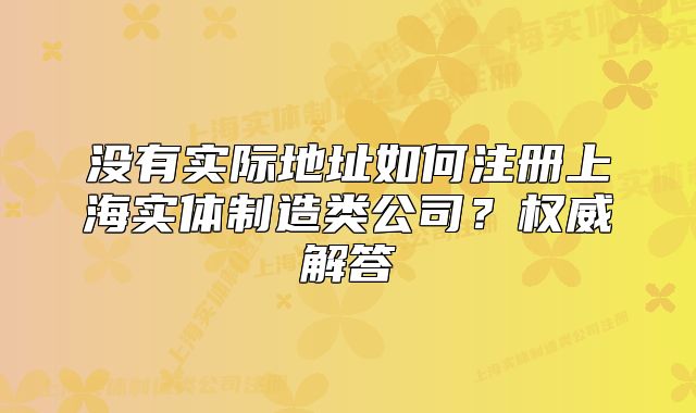 没有实际地址如何注册上海实体制造类公司?权威解答