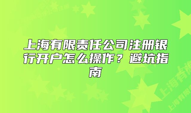 上海有限责任公司注册银行开户怎么操作?避坑指南