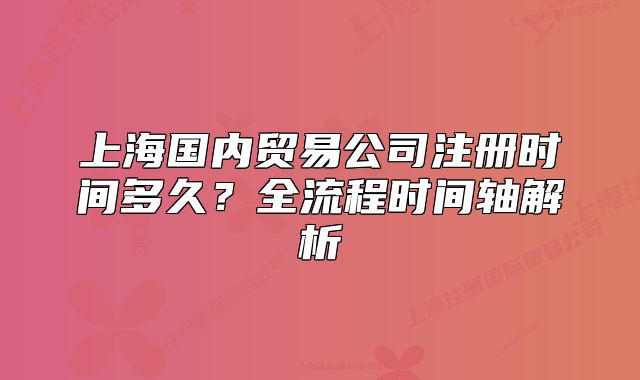 上海国内贸易公司注册时间多久?全流程时间轴解析