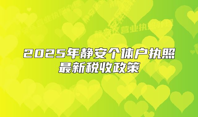 2025年静安个体户执照最新税收政策