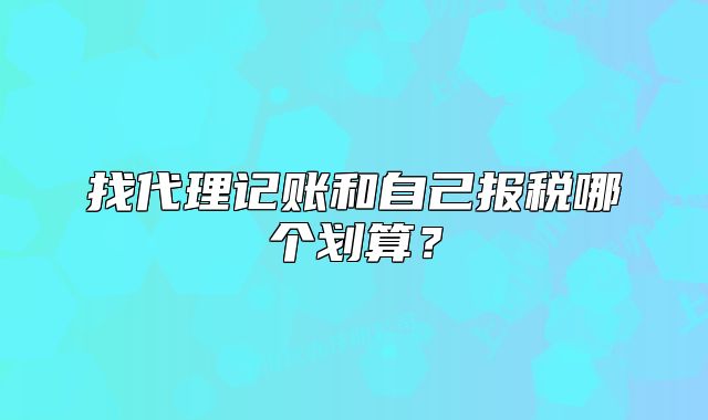 找代理记账和自己报税哪个划算?